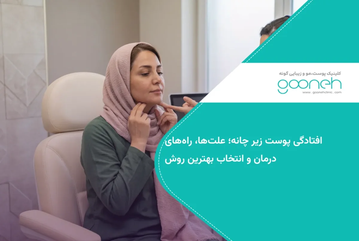 افتادگی پوست زیر چانه؛ علت‌ها، راه‌های درمان و انتخاب بهترین روش